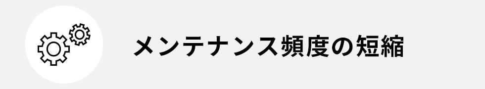 メンテナンス頻度の短縮